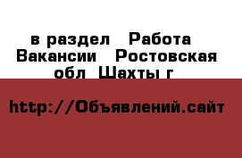  в раздел : Работа » Вакансии . Ростовская обл.,Шахты г.